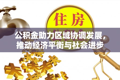 阜平公积金助力区域协调发展，推动经济平衡与社会进步