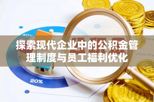 阜平探索现代企业中的公积金管理制度与员工福利优化