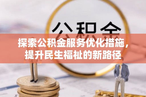 阜平探索公积金服务优化措施，提升民生福祉的新路径