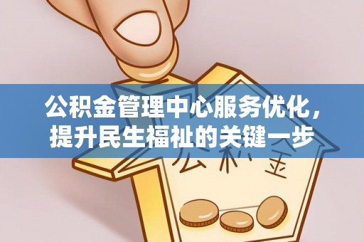 阜平公积金管理中心服务优化，提升民生福祉的关键一步