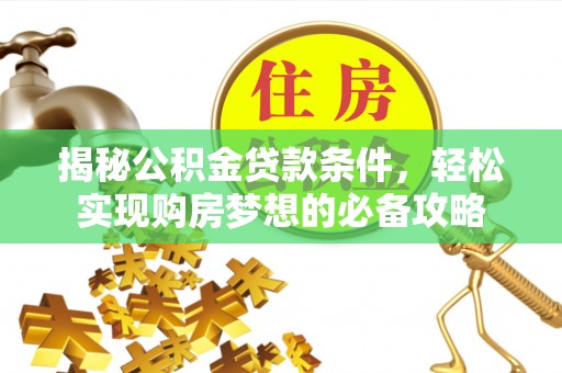 阜平揭秘公积金贷款条件，轻松实现购房梦想的必备攻略