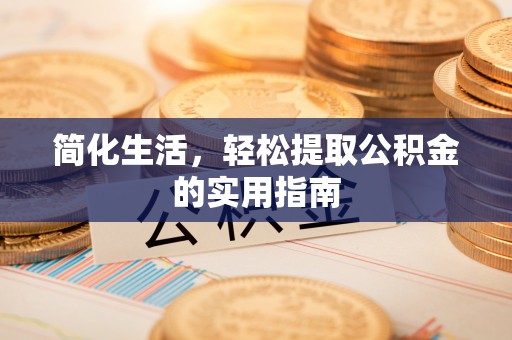 阜平简化生活，轻松提取公积金的实用指南