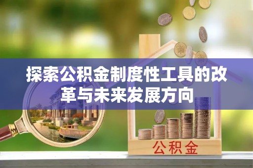 阜平探索公积金制度性工具的改革与未来发展方向