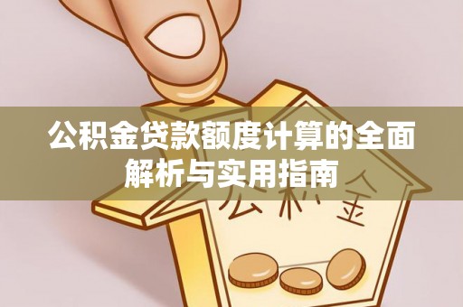 阜平公积金贷款额度计算的全面解析与实用指南