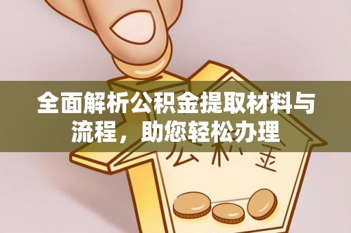 阜平全面解析公积金提取材料与流程，助您轻松办理