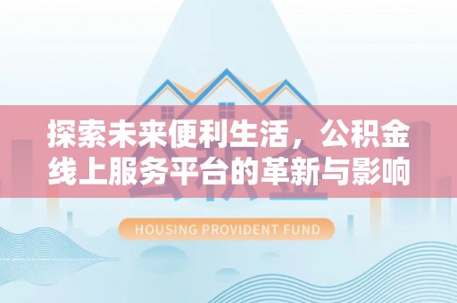 阜平探索未来便利生活，公积金线上服务平台的革新与影响