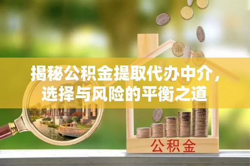 阜平揭秘公积金提取代办中介，选择与风险的平衡之道