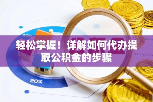 阜平轻松掌握！详解如何代办提取公积金的步骤