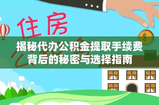 阜平揭秘代办公积金提取手续费背后的秘密与选择指南