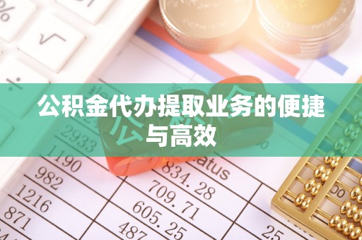 阜平公积金代办提取业务的便捷与高效