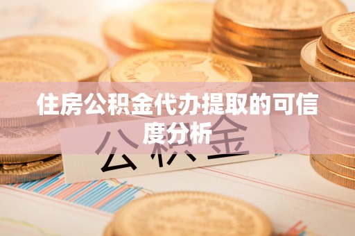 阜平住房公积金代办提取的可信度分析