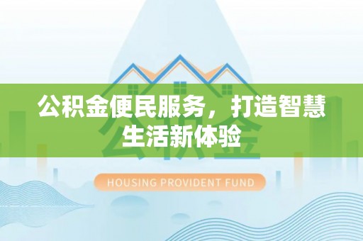 阜平公积金便民服务，打造智慧生活新体验