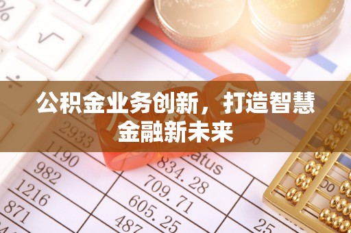 阜平公积金业务创新，打造智慧金融新未来