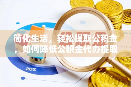 阜平简化生活，轻松提取公积金，如何降低公积金代办提取的费用？