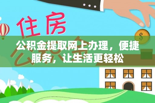 阜平公积金提取网上办理，便捷服务，让生活更轻松