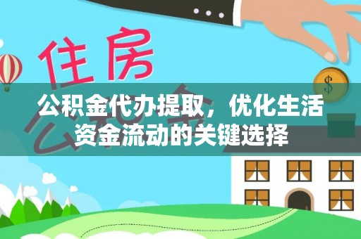 阜平公积金代办提取，优化生活资金流动的关键选择