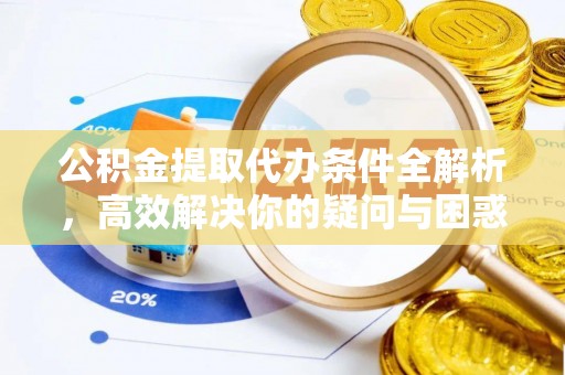 阜平公积金提取代办条件全解析，高效解决你的疑问与困惑