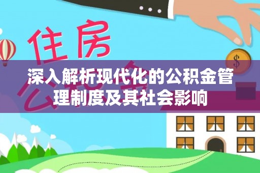 阜平深入解析现代化的公积金管理制度及其社会影响