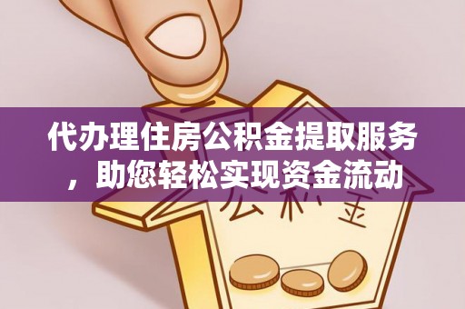 阜平代办理住房公积金提取服务，助您轻松实现资金流动