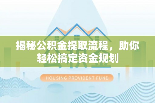 阜平揭秘公积金提取流程，助你轻松搞定资金规划