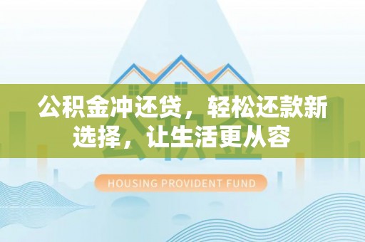 阜平公积金冲还贷，轻松还款新选择，让生活更从容