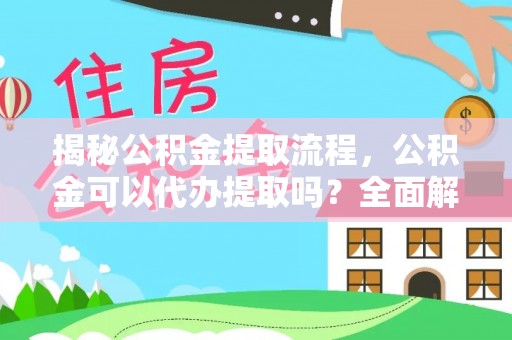 阜平揭秘公积金提取流程，公积金可以代办提取吗？全面解析与操作指南