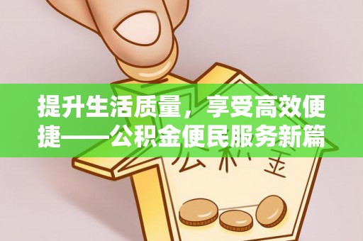 阜平提升生活质量，享受高效便捷——公积金便民服务新篇章