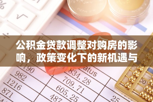 阜平公积金贷款调整对购房的影响，政策变化下的新机遇与挑战