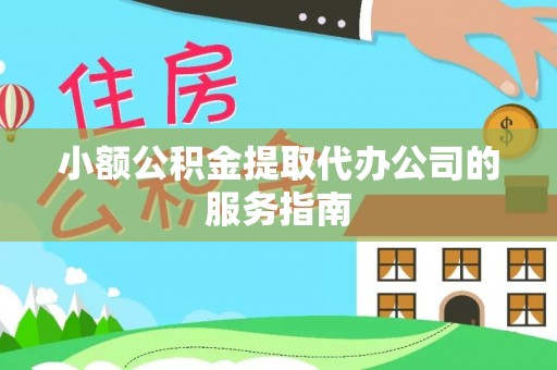 阜平小额公积金提取代办公司的服务指南