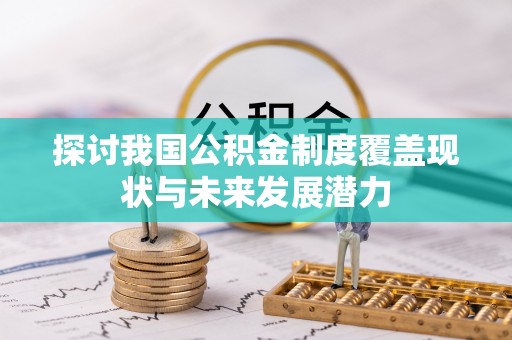 阜平探讨我国公积金制度覆盖现状与未来发展潜力