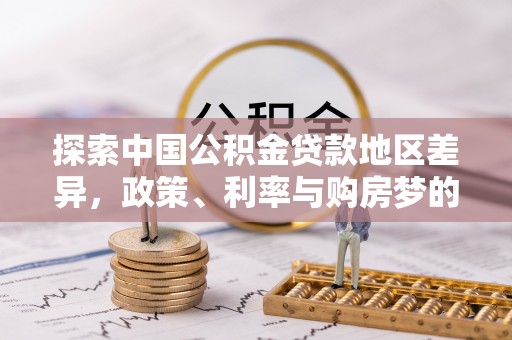 阜平探索中国公积金贷款地区差异，政策、利率与购房梦的交织
