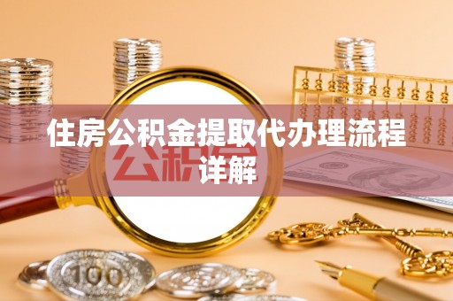 阜平住房公积金提取代办理流程详解