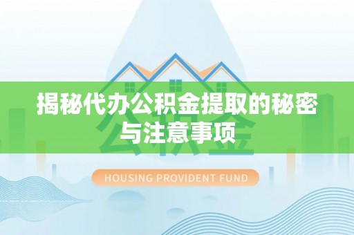 阜平揭秘代办公积金提取的秘密与注意事项