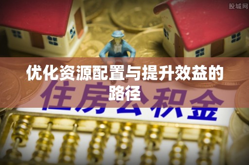 阜平优化资源配置与提升效益的路径