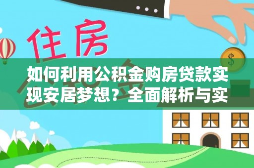 阜平如何利用公积金购房贷款实现安居梦想？全面解析与实用建议