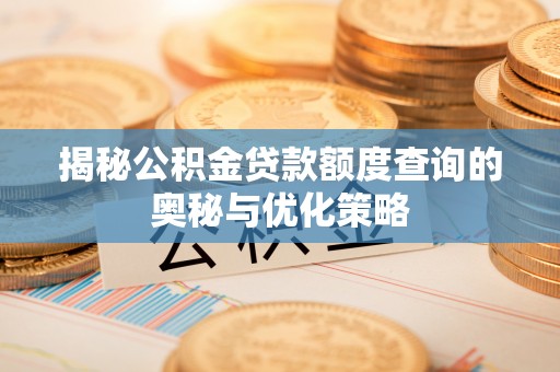 阜平揭秘公积金贷款额度查询的奥秘与优化策略