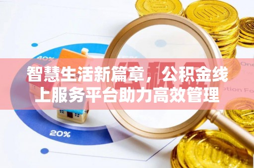 阜平智慧生活新篇章，公积金线上服务平台助力高效管理