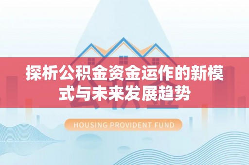 阜平探析公积金资金运作的新模式与未来发展趋势