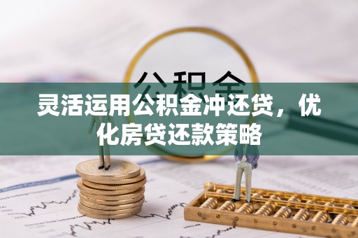 阜平灵活运用公积金冲还贷，优化房贷还款策略