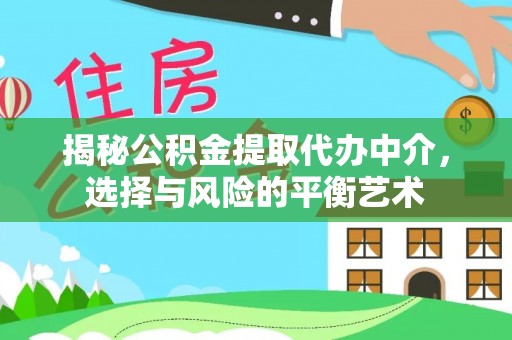 阜平揭秘公积金提取代办中介，选择与风险的平衡艺术