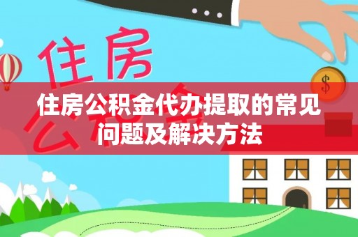 阜平住房公积金代办提取的常见问题及解决方法