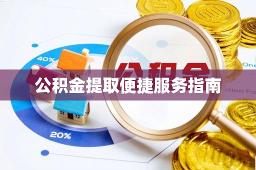 阜平公积金提取便捷服务指南