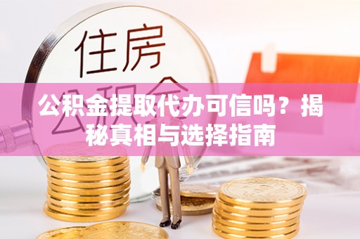 阜平公积金提取代办可信吗？揭秘真相与选择指南