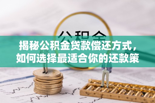 阜平揭秘公积金贷款偿还方式，如何选择最适合你的还款策略？