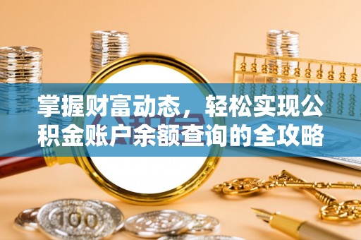 阜平掌握财富动态，轻松实现公积金账户余额查询的全攻略