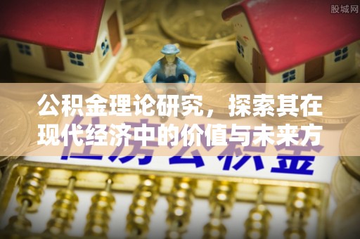阜平公积金理论研究，探索其在现代经济中的价值与未来方向