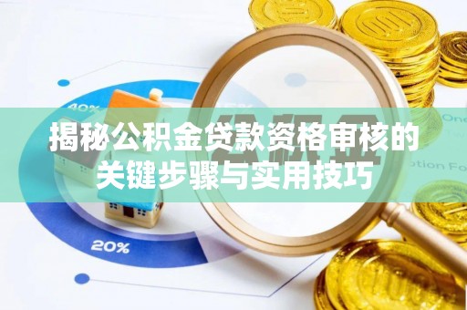 阜平揭秘公积金贷款资格审核的关键步骤与实用技巧