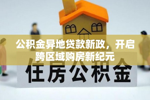 阜平公积金异地贷款新政，开启跨区域购房新纪元