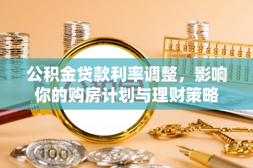 阜平公积金贷款利率调整，影响你的购房计划与理财策略