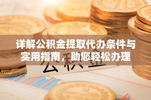 阜平详解公积金提取代办条件与实用指南，助您轻松办理